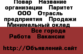 Повар › Название организации ­ Паритет, ООО › Отрасль предприятия ­ Продажи › Минимальный оклад ­ 25 000 - Все города Работа » Вакансии   